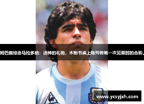 姆巴佩悼念马拉多纳：送神的礼物，木制书桌上陈列着第一次见面时的合影。