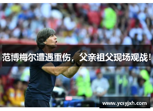 范博梅尔遭遇重伤，父亲祖父现场观战！