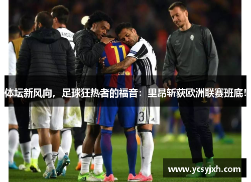 体坛新风向，足球狂热者的福音：里昂斩获欧洲联赛班底！